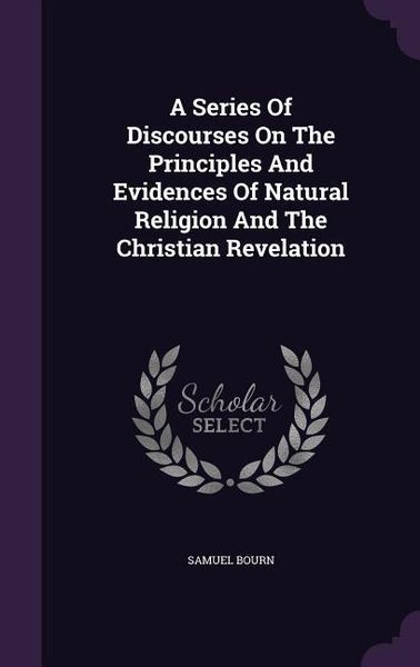 Produktbild: A Series Of Discourses On The Principles And Evidences Of Natural Religion And The Christian Revelation