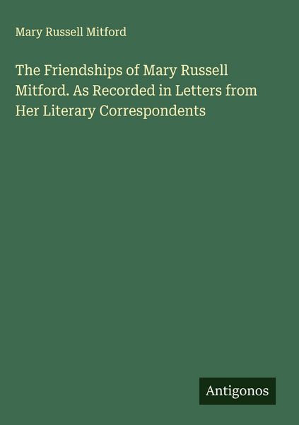 Produktbild: The Friendships of Mary Russell Mitford. As Recorded in Letters from Her Literary Correspondents