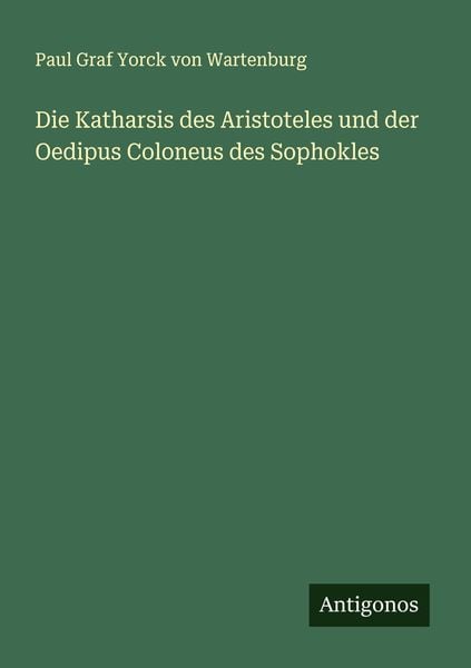 Die Katharsis des Aristoteles und der Oedipus Coloneus des Sophokles, Taschenbuch von Paul Graf Yorck Wartenburg, Antigonos Verlag, 9783386160063