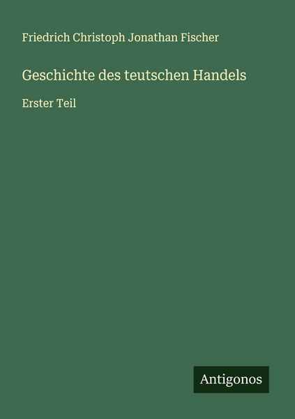 Geschichte des teutschen Handels, Taschenbuch von Friedrich Christoph Jonathan Fischer, Antigonos Verlag, 9783563131282