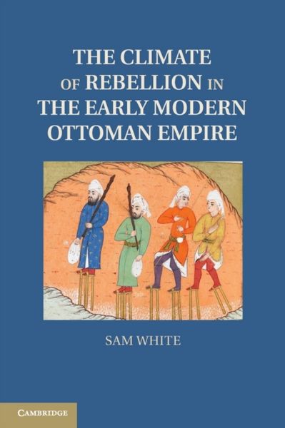 The Climate of Rebellion in the Early Modern Ottoman Empire, Taschenbuch von Sam White, Cambridge Academic, 9781107614307