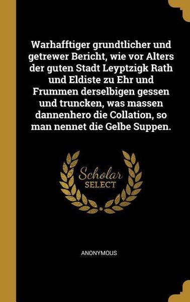 Produktbild: Warhafftiger Grundtlicher Und Getrewer Bericht, Wie VOR Alters Der Guten Stadt Leyptzigk Rath Und Eldiste Zu Ehr Und Frummen Derselbigen Gessen Und Tr
