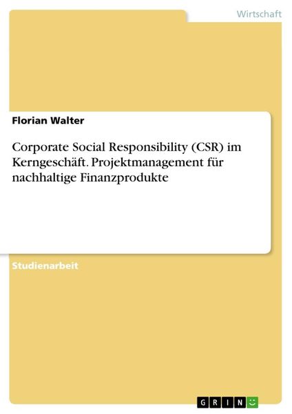 Corporate Social Responsibility (CSR) im Kerngeschäft. Projektmanagement für nachhaltige Finanzprodukte, Taschenbuch von Florian Walter, GRIN,