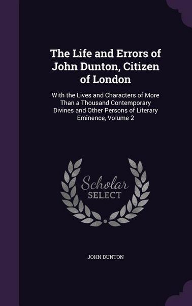 Produktbild: The Life and Errors of John Dunton, Citizen of London: With the Lives and Characters of More Than a Thousand Contemporary Divines and Other Persons of
