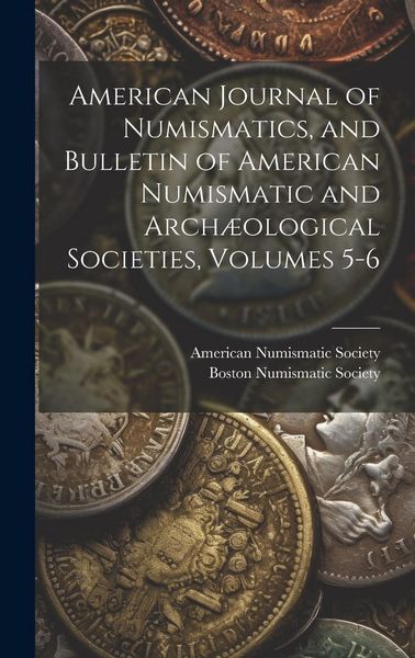 Produktbild: American Journal of Numismatics, and Bulletin of American Numismatic and Arch&aelig;ological Societies, Volumes 5-6