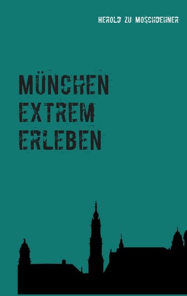 München extrem erleben, Taschenbuch von Herold zu Moschdehner, BoD – Books on Demand, 9783738640601