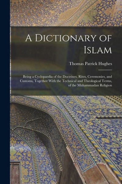 Produktbild: A Dictionary of Islam; Being a Cyclopaedia of the Doctrines, Rites, Ceremonies, and Customs, Together With the Technical and Theological Terms, of the