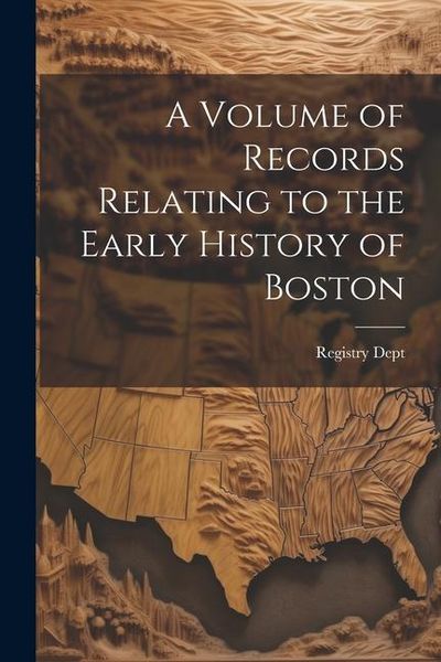 Produktbild: A Volume of Records Relating to the Early History of Boston