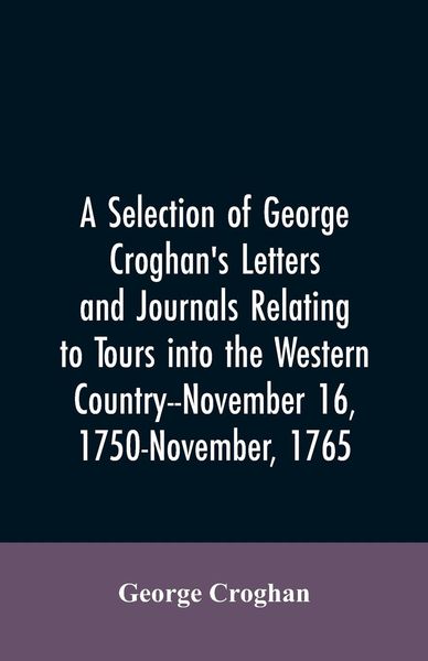 Produktbild: A selection of George Croghan's letters and journals relating to tours into the western country--November 16, 1750-November, 1765