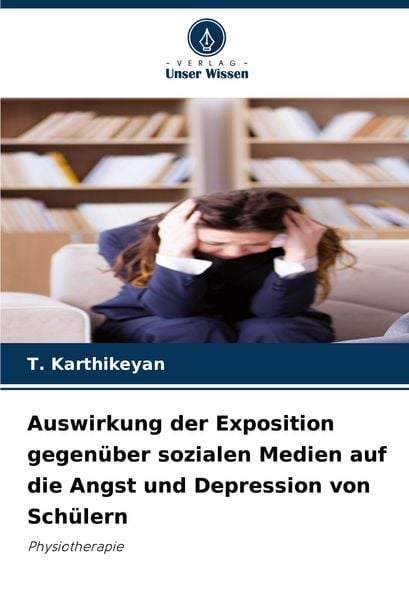 Auswirkung der Exposition gegenüber sozialen Medien auf die Angst und Depression von Schülern, Taschenbuch von T. Karthikeyan, Verlag Unser Wissen,
