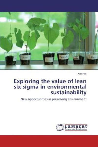 Fan, X: Exploring the value of lean six sigma in environment, Taschenbuch von Xixi Fan, LAP LAMBERT Academic Publishing, 9783848444144