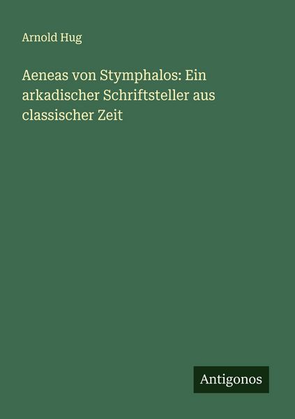 Aeneas von Stymphalos: Ein arkadischer Schriftsteller aus classischer Zeit, Taschenbuch von Arnold Hug, Antigonos Verlag, 9783563162620