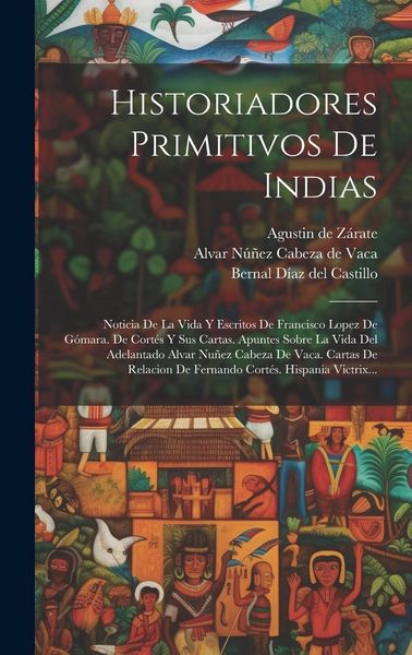 Produktbild: Historiadores Primitivos De Indias: Noticia De La Vida Y Escritos De Francisco Lopez De G&oacute;mara. De Cort&eacute;s Y Sus Cartas. Apuntes Sobre La Vida Del Adel
