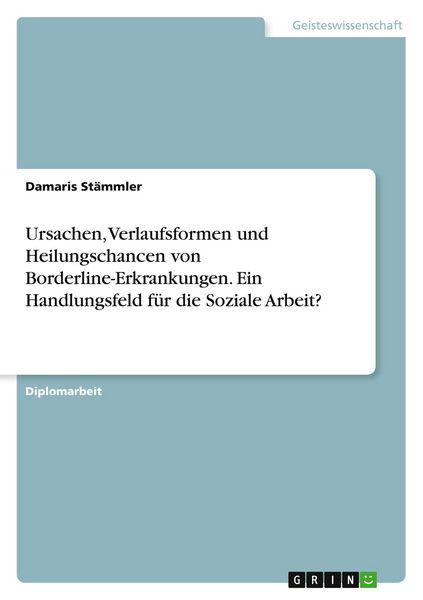 Ursachen, Verlaufsformen und Heilungschancen von Borderline-Erkrankungen. Ein Handlungsfeld für die Soziale Arbeit?, Taschenbuch von Damaris Stämmler,