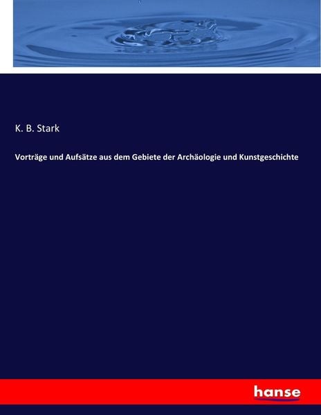 Vorträge und Aufsätze aus dem Gebiete der Archäologie und Kunstgeschichte, Taschenbuch von K. B. Stark, Hansebooks, 9783743629523