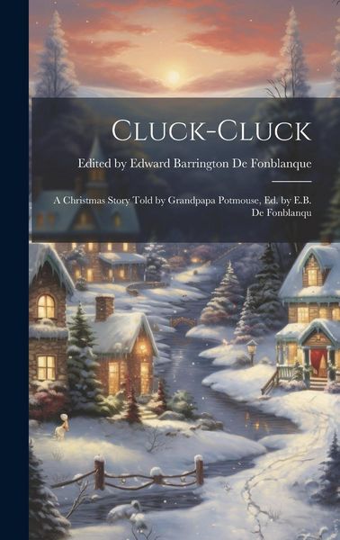 Produktbild: Cluck-cluck: A Christmas Story Told by Grandpapa Potmouse, ed. by E.B. de Fonblanqu