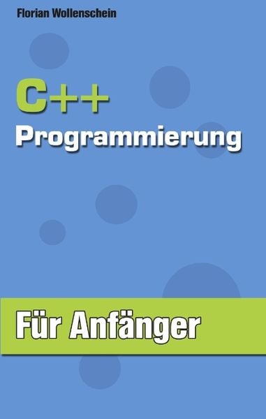 C ++ Programmierung für Anfänger, Taschenbuch von Florian Wollenschein, BoD – Books on Demand, 978-3-8334-2216-4