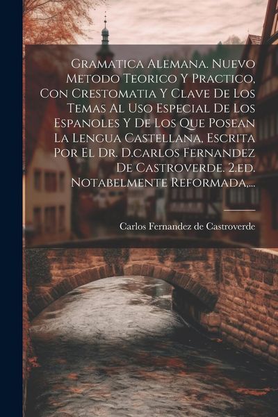Produktbild: Gramatica Alemana. Nuevo Metodo Teorico Y Practico, Con Crestomatia Y Clave De Los Temas Al Uso Especial De Los Espanoles Y De Los Que Posean La Lengu