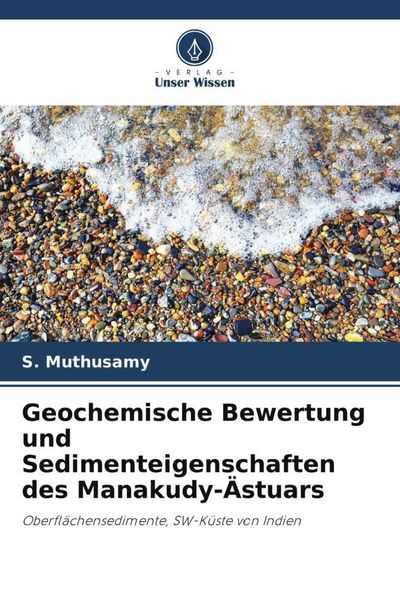 Geochemische Bewertung und Sedimenteigenschaften des Manakudy-Ästuars, Taschenbuch von S. Muthusamy , V. Gopal , M. Jayaprakash, Verlag Unser Wissen,