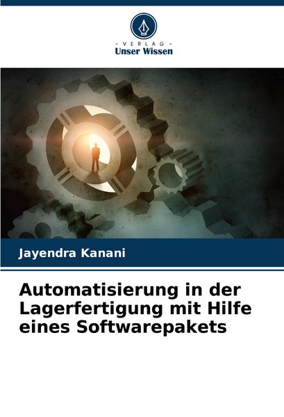 Automatisierung in der Lagerfertigung mit Hilfe eines Softwarepakets, Taschenbuch von Jayendra Kanani, Verlag Unser Wissen, 9786208579579