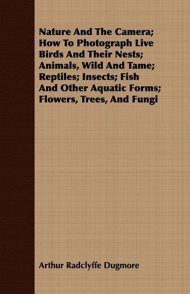 Produktbild: Nature And The Camera; How To Photograph Live Birds And Their Nests; Animals, Wild And Tame; Reptiles; Insects; Fish And Other Aquatic Forms; Flowers, Trees, And Fungi