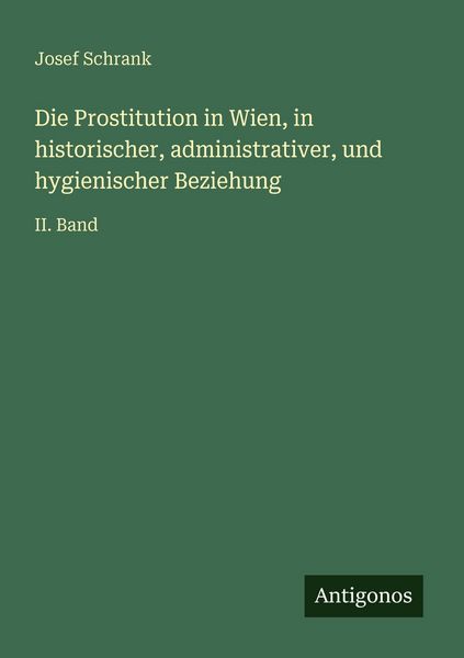 Die Prostitution in Wien, in historischer, administrativer, und hygienischer Beziehung, Taschenbuch von Josef Schrank, Antigonos Verlag, 9783563961162