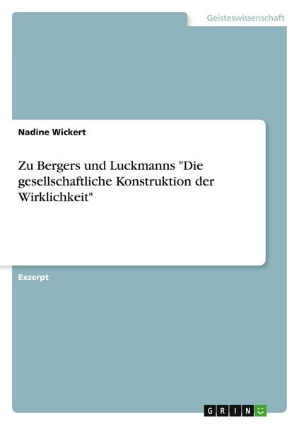 Zu Bergers und Luckmanns "Die gesellschaftliche Konstruktion der Wirklichkeit"; Taschenbuch von Nadine Wickert, GRIN, 978-3-638-69653-1