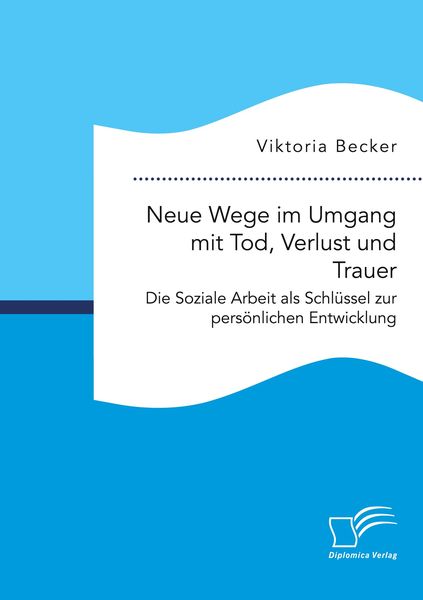 Produktbild: Neue Wege im Umgang mit Tod, Verlust und Trauer. Die Soziale Arbeit als Schl&uuml;ssel zur pers&ouml;nlichen Entwicklung