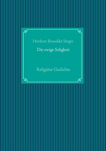 Die ewige Seligkeit, Taschenbuch von Heribert Benedikt Steger, BoD – Books on Demand, 978-3-7494-7052-5