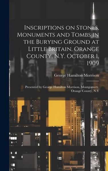 Produktbild: Inscriptions on Stones, Monuments and Tombs in the Burying Ground at Little Britain, Orange County, N.Y. October 1, 1909: Presented by George Hamilton