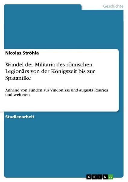 Wandel der Militaria des römischen Legionärs von der Königszeit bis zur Spätantike, Taschenbuch von Nicolas Ströhla, GRIN, 9783346334107