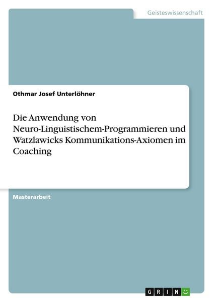 Die Anwendung von Neuro-Linguistischem-Programmieren und Watzlawicks Kommunikations-Axiomen im Coaching, Taschenbuch von Othmar Josef Unterlöhner,