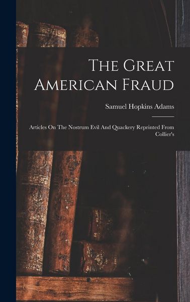 Produktbild: The Great American Fraud: Articles On The Nostrum Evil And Quackery Reprinted From Collier's