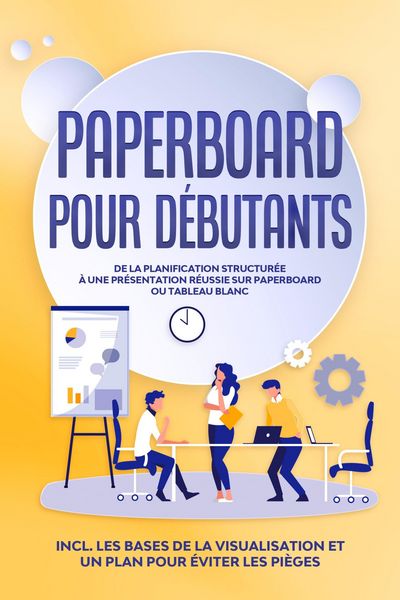 Produktbild: Paperboard pour D&eacute;butants : De la planification structur&eacute;e &agrave; une pr&eacute;sentation r&eacute;ussie sur paperboard ou tableau blanc | Inclut les bases de la visuali