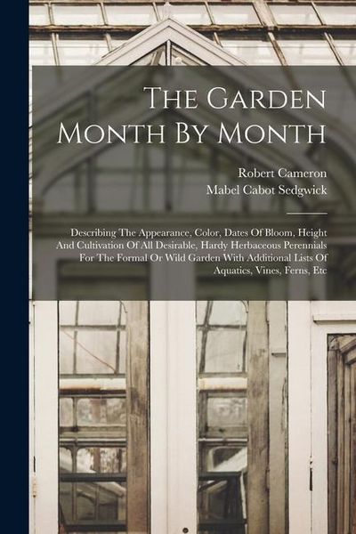 Produktbild: The Garden Month By Month: Describing The Appearance, Color, Dates Of Bloom, Height And Cultivation Of All Desirable, Hardy Herbaceous Perennials
