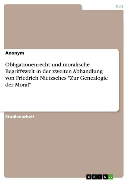 Obligationenrecht und moralische Begriffswelt in der zweiten Abhandlung von Friedrich Nietzsches 'Zur Genealogie der Moral'; Taschenbuch von , GRIN,