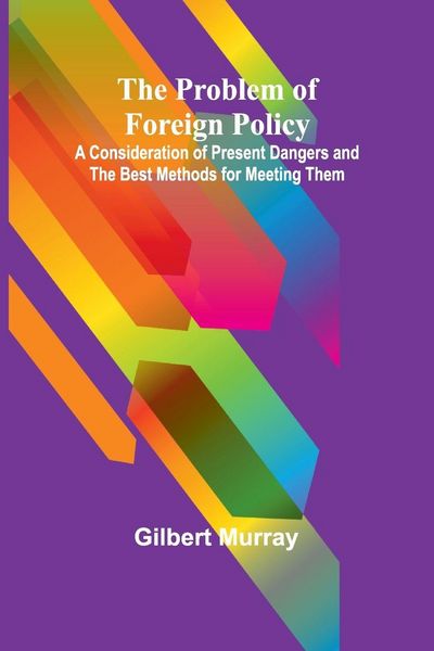 Produktbild: The Problem of Foreign Policy; A Consideration of Present Dangers and the Best Methods for Meeting Them