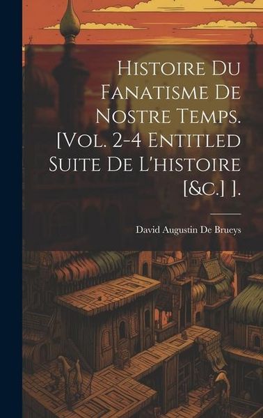 Produktbild: Histoire Du Fanatisme De Nostre Temps. [Vol. 2-4 Entitled Suite De L'histoire [&c.] ].