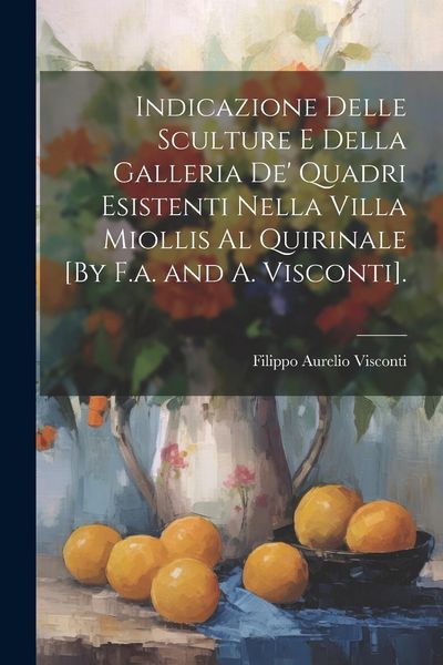 Produktbild: Indicazione Delle Sculture E Della Galleria De' Quadri Esistenti Nella Villa Miollis Al Quirinale [By F.a. and A. Visconti].