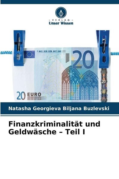 Finanzkriminalität und Geldwäsche - Teil I, Taschenbuch von Natasha Georgieva Biljana Buzlevski, Verlag Unser Wissen, 9786209312106