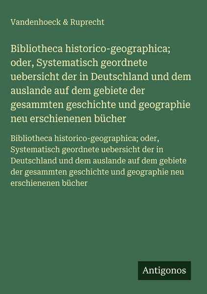 Produktbild: Bibliotheca historico-geographica; oder, Systematisch geordnete uebersicht der in Deutschland und dem auslande auf dem gebiete der gesammten geschichte und geographie neu erschienenen b&uuml;cher