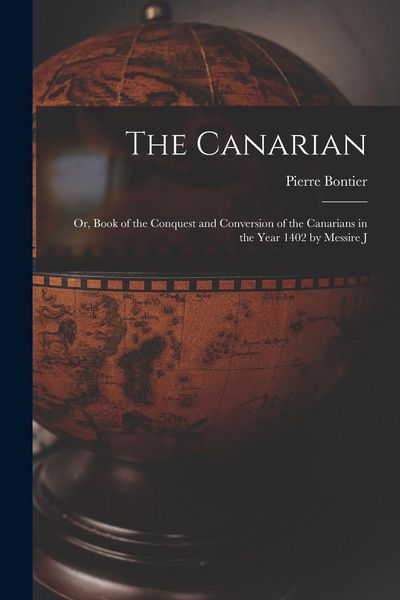 Produktbild: The Canarian: Or, Book of the Conquest and Conversion of the Canarians in the Year 1402 by Messire J
