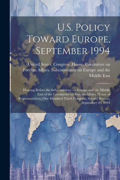 Produktbild: U.S. Policy Toward Europe, September 1994: Hearing Before the Subcommittee on Europe and the Middle East of the Committee on Foreign Affairs, House of