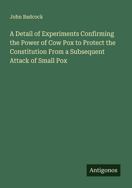 Produktbild: A Detail of Experiments Confirming the Power of Cow Pox to Protect the Constitution From a Subsequent Attack of Small Pox