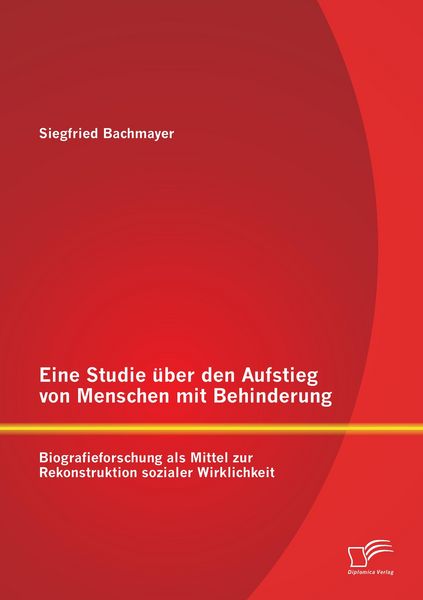 Produktbild: Eine Studie &uuml;ber den Aufstieg von Menschen mit Behinderung: Biografieforschung als Mittel zur Rekonstruktion sozialer Wirklichkeit