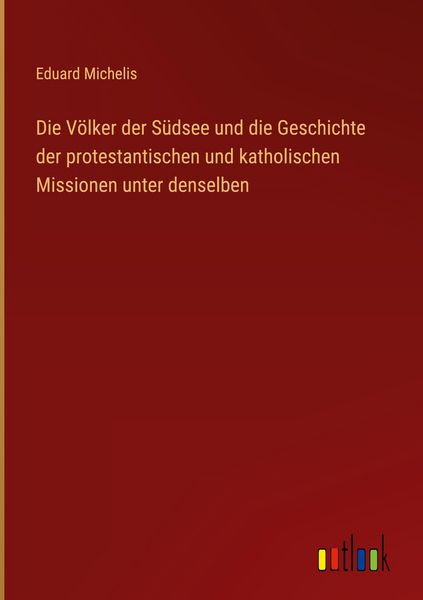 Produktbild: Die V&ouml;lker der S&uuml;dsee und die Geschichte der protestantischen und katholischen Missionen unter denselben