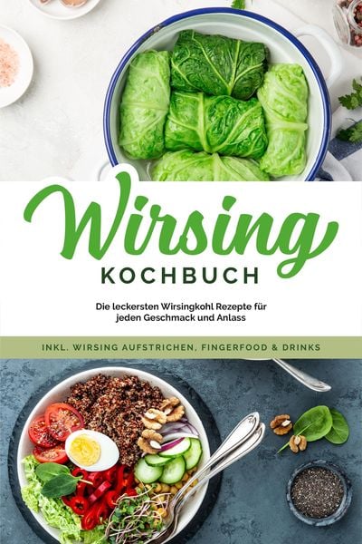 Produktbild: Wirsing Kochbuch: Die leckersten Wirsingkohl Rezepte f&uuml;r jeden Geschmack und Anlass - inkl. Wirsing Aufstrichen, Fingerfood & Drinks