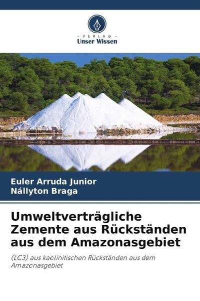 Umweltverträgliche Zemente aus Rückständen aus dem Amazonasgebiet, Taschenbuch von Euler Arruda Junior , Nállyton Braga, Verlag Unser Wissen,