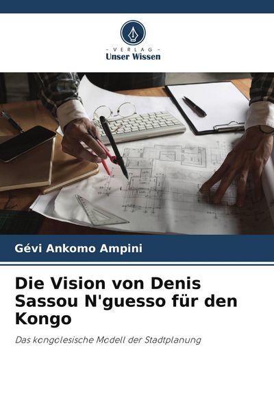 Die Vision von Denis Sassou N'guesso für den Kongo, Taschenbuch von Gévi Ankomo Ampini, Verlag Unser Wissen, 9786207240579