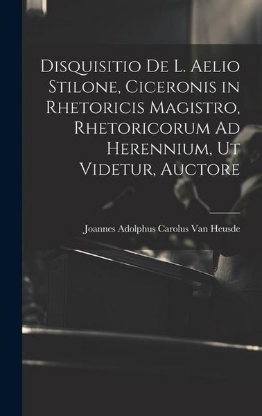Produktbild: Disquisitio De L. Aelio Stilone, Ciceronis in Rhetoricis Magistro, Rhetoricorum Ad Herennium, Ut Videtur, Auctore